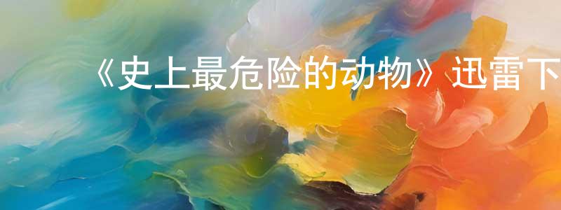 ﻿陈福裕的网络影视资源,﻿《史上最危险的动物》迅雷下载/在线观看-灵异惊悚-美剧天堂